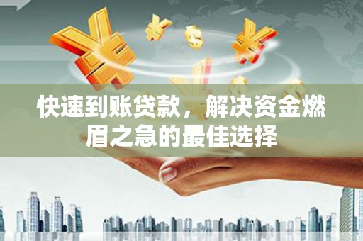 溧水快速到账贷款，解决资金燃眉之急的最佳选择