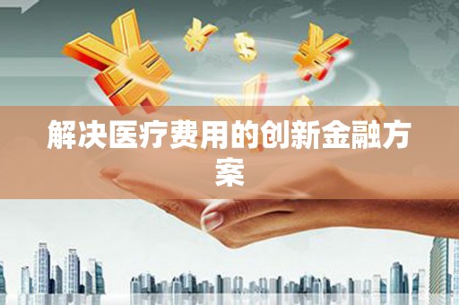 溧水解决医疗费用的创新金融方案