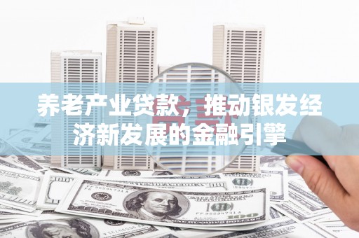 溧水养老产业贷款，推动银发经济新发展的金融引擎
