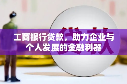 溧水工商银行贷款，助力企业与个人发展的金融利器