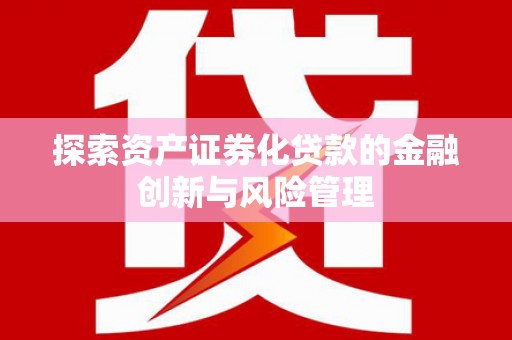 溧水探索资产证券化贷款的金融创新与风险管理
