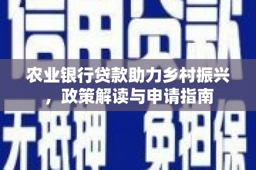 溧水农业银行贷款助力乡村振兴，政策解读与申请指南