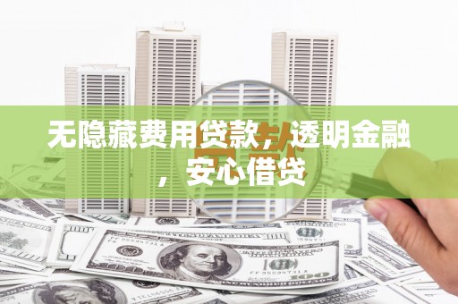 溧水无隐藏费用贷款，透明金融，安心借贷