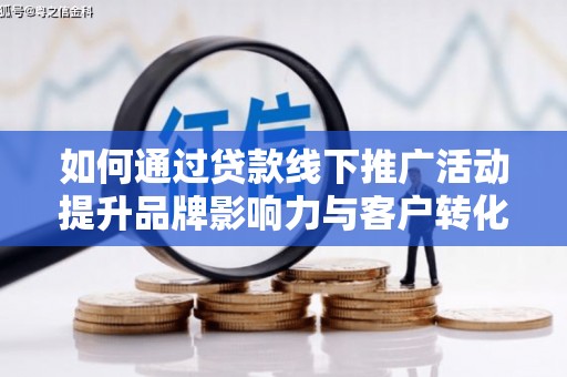 溧水如何通过贷款线下推广活动提升品牌影响力与客户转化率