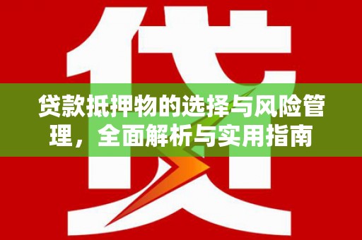 溧水贷款抵押物的选择与风险管理，全面解析与实用指南