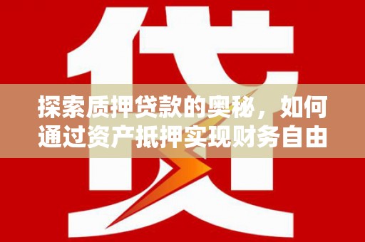 溧水探索质押贷款的奥秘，如何通过资产抵押实现财务自由