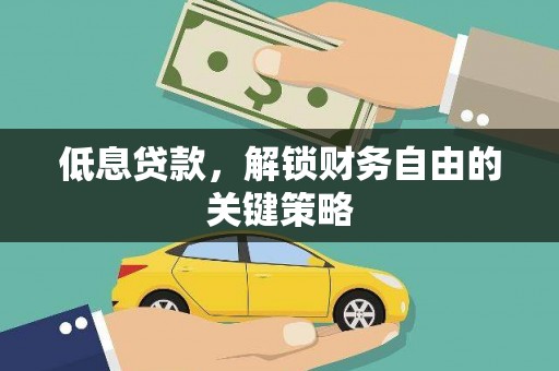 溧水低息贷款，解锁财务自由的关键策略