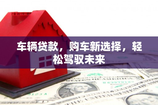 溧水车辆贷款，购车新选择，轻松驾驭未来