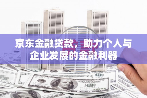 溧水京东金融贷款，助力个人与企业发展的金融利器