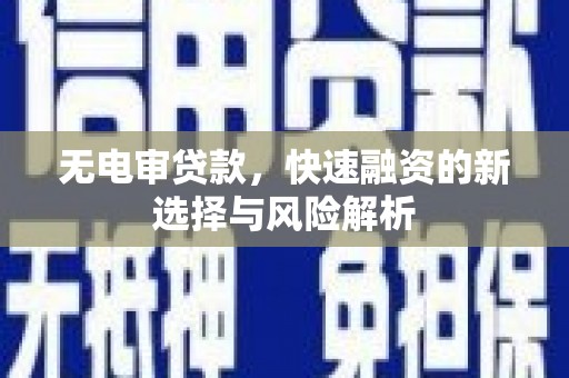 溧水无电审贷款，快速融资的新选择与风险解析