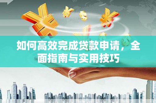 溧水如何高效完成贷款申请，全面指南与实用技巧