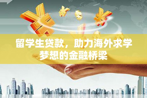 溧水留学生贷款，助力海外求学梦想的金融桥梁
