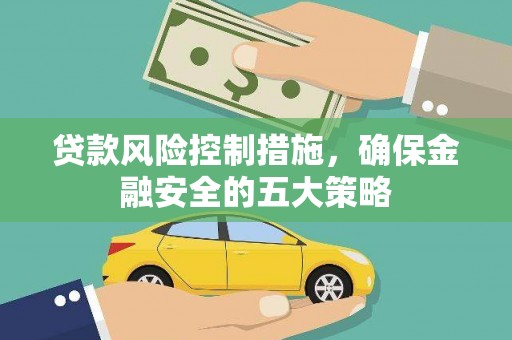 溧水贷款风险控制措施，确保金融安全的五大策略