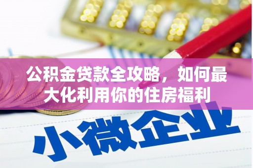 溧水公积金贷款全攻略，如何最大化利用你的住房福利