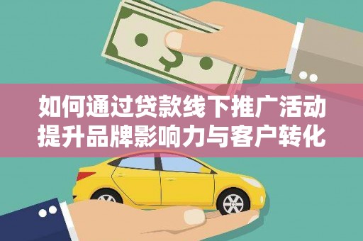 溧水如何通过贷款线下推广活动提升品牌影响力与客户转化率