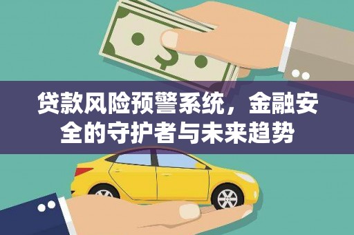 溧水贷款风险预警系统，金融安全的守护者与未来趋势