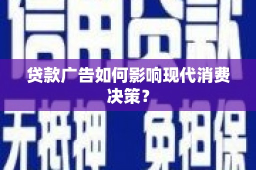 溧水贷款广告如何影响现代消费决策？