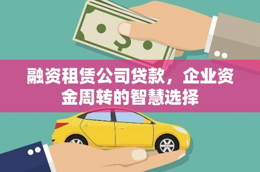 溧水融资租赁公司贷款，企业资金周转的智慧选择