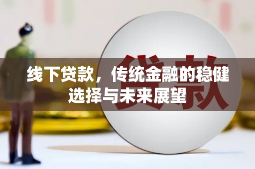 溧水线下贷款，传统金融的稳健选择与未来展望