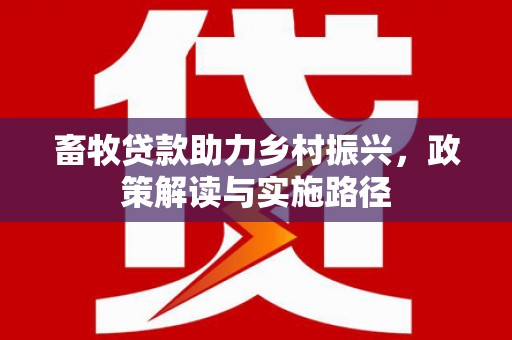 溧水畜牧贷款助力乡村振兴，政策解读与实施路径
