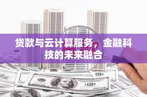 溧水贷款与云计算服务，金融科技的未来融合