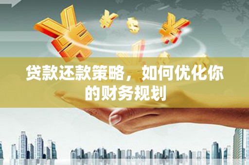 溧水贷款还款策略，如何优化你的财务规划