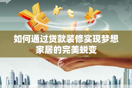 溧水如何通过贷款装修实现梦想家居的完美蜕变