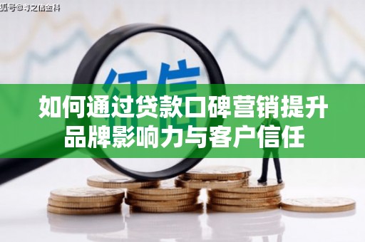 溧水如何通过贷款口碑营销提升品牌影响力与客户信任