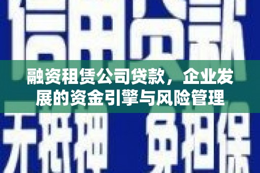 溧水融资租赁公司贷款，企业发展的资金引擎与风险管理