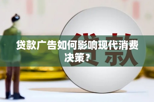 溧水贷款广告如何影响现代消费决策？