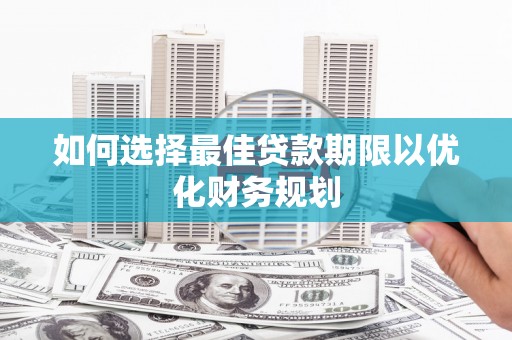 溧水如何选择最佳贷款期限以优化财务规划
