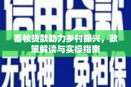 溧水畜牧贷款助力乡村振兴，政策解读与实操指南