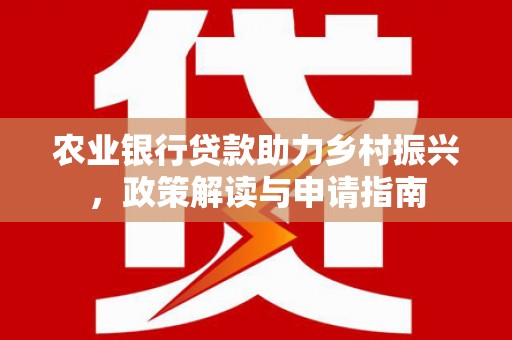 溧水农业银行贷款助力乡村振兴，政策解读与申请指南