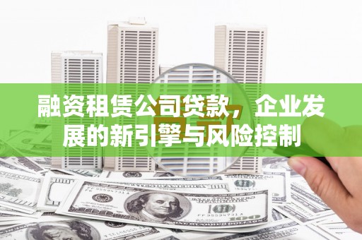 溧水融资租赁公司贷款，企业发展的新引擎与风险控制