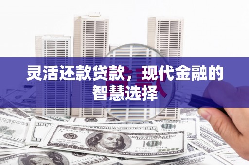 溧水灵活还款贷款，现代金融的智慧选择