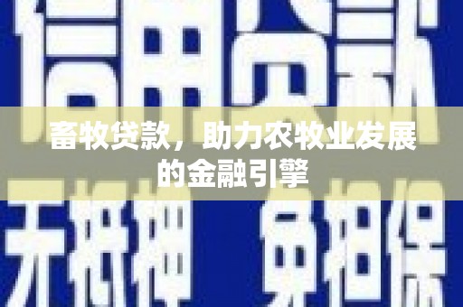 溧水畜牧贷款，助力农牧业发展的金融引擎