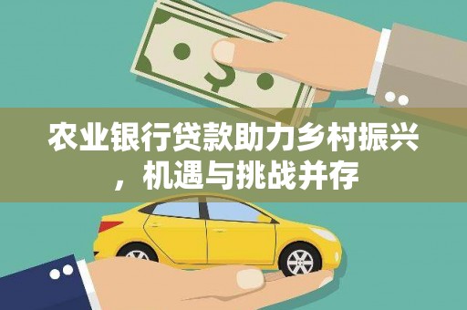 溧水农业银行贷款助力乡村振兴，机遇与挑战并存