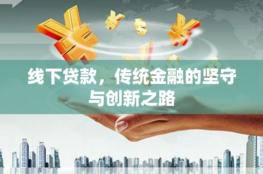 溧水线下贷款，传统金融的坚守与创新之路