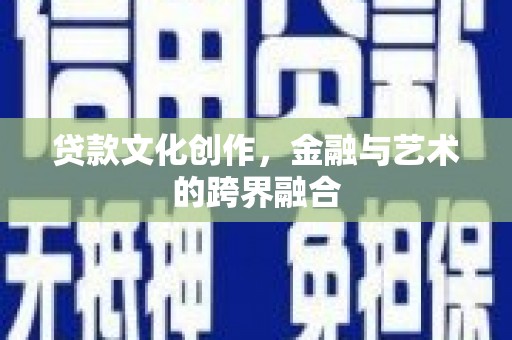 溧水贷款文化创作，金融与艺术的跨界融合