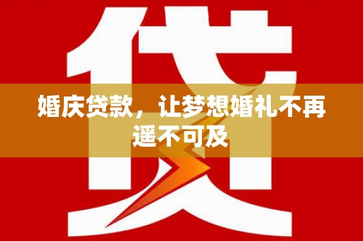 溧水婚庆贷款，让梦想婚礼不再遥不可及
