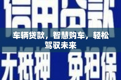 溧水车辆贷款，智慧购车，轻松驾驭未来