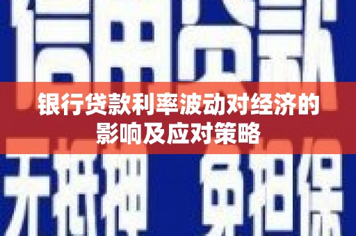 溧水银行贷款利率波动对经济的影响及应对策略