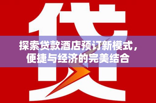 溧水探索贷款酒店预订新模式，便捷与经济的完美结合