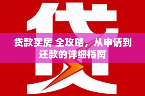 溧水贷款买房 全攻略，从申请到还款的详细指南