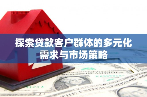 溧水探索贷款客户群体的多元化需求与市场策略