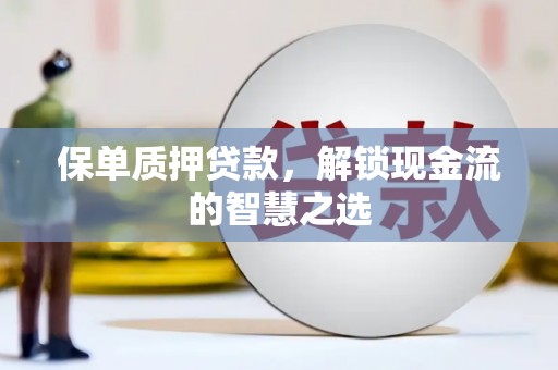 溧水保单质押贷款，解锁现金流的智慧之选