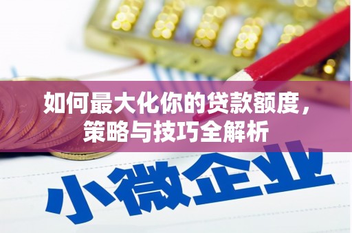 溧水如何最大化你的贷款额度，策略与技巧全解析
