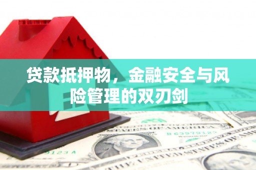 溧水贷款抵押物，金融安全与风险管理的双刃剑