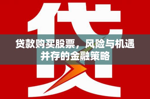 溧水贷款购买股票，风险与机遇并存的金融策略