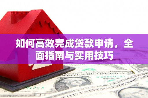 溧水如何高效完成贷款申请，全面指南与实用技巧